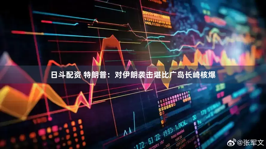 日斗配资 特朗普：对伊朗袭击堪比广岛长崎核爆