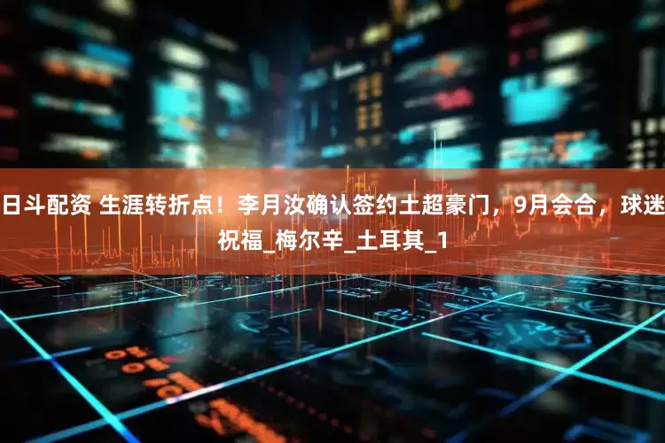 日斗配资 生涯转折点！李月汝确认签约土超豪门，9月会合，球迷祝福_梅尔辛_土耳其_1