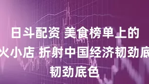 日斗配资 美食榜单上的烟火小店 折射中国经济韧劲底色