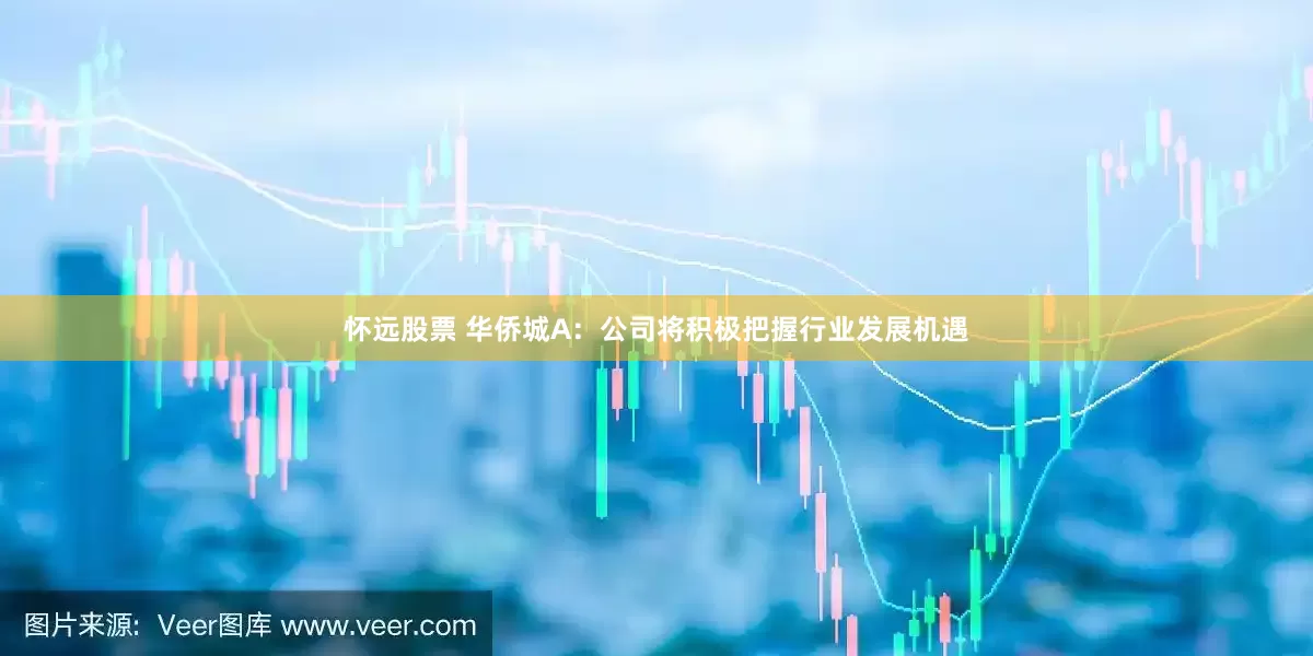 怀远股票 华侨城A：公司将积极把握行业发展机遇