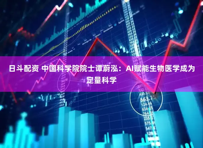 日斗配资 中国科学院院士谭蔚泓：AI赋能生物医学成为定量科学