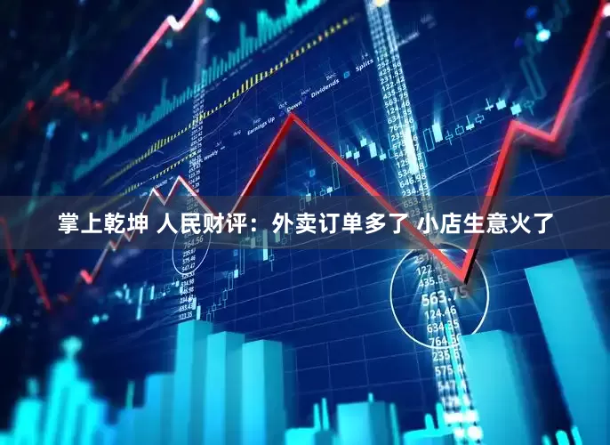 掌上乾坤 人民财评：外卖订单多了 小店生意火了