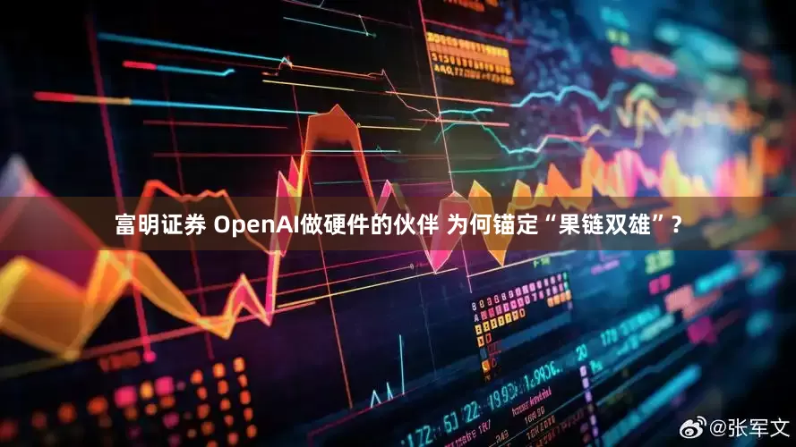 富明证券 OpenAI做硬件的伙伴 为何锚定“果链双雄”？