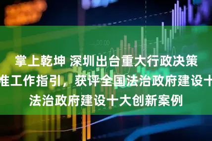 掌上乾坤 深圳出台重大行政决策事项认定标准工作指引，获评全国法治政府建设十大创新案例
