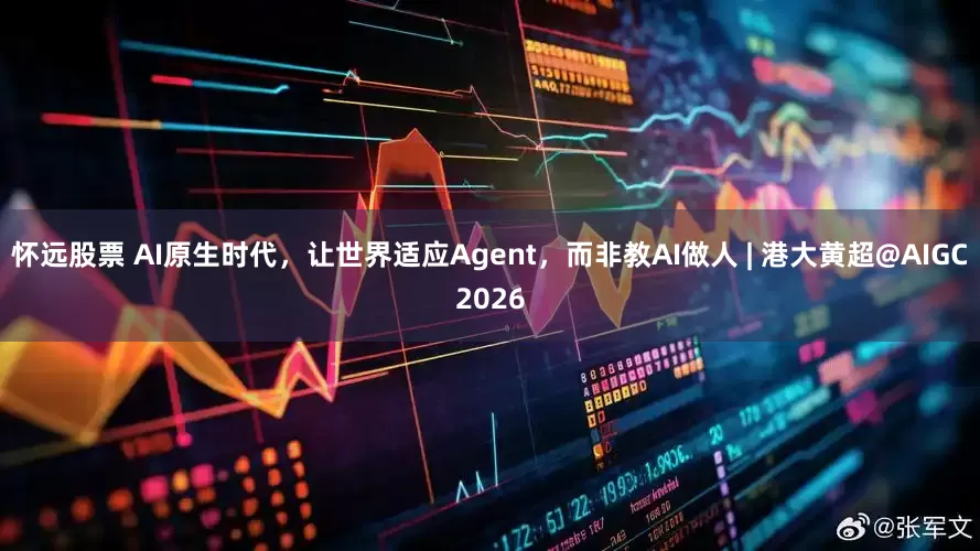 怀远股票 AI原生时代，让世界适应Agent，而非教AI做人 | 港大黄超@AIGC2026